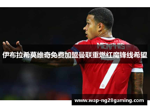 伊布拉希莫维奇免费加盟曼联重燃红魔锋线希望 伊布拉希莫维奇免费加盟曼联重燃红魔锋线希望