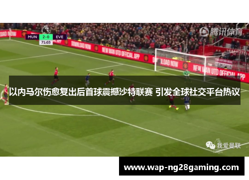以内马尔伤愈复出后首球震撼沙特联赛 引发全球社交平台热议 以内马尔伤愈复出后首球震撼沙特联赛 引发全球社交平台热议