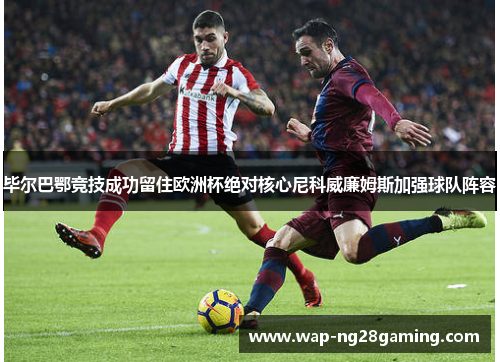 毕尔巴鄂竞技成功留住欧洲杯绝对核心尼科威廉姆斯加强球队阵容 毕尔巴鄂竞技成功留住欧洲杯绝对核心尼科威廉姆斯加强球队阵容