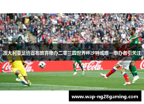 澳大利亚足协宣布放弃申办二零三四世界杯沙特成唯一申办者引关注 澳大利亚足协宣布放弃申办二零三四世界杯沙特成唯一申办者引关注