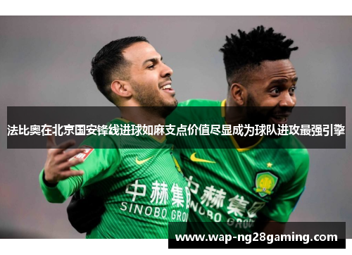 法比奥在北京国安锋线进球如麻支点价值尽显成为球队进攻最强引擎