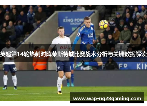 英超第14轮热刺对阵莱斯特城比赛战术分析与关键数据解读