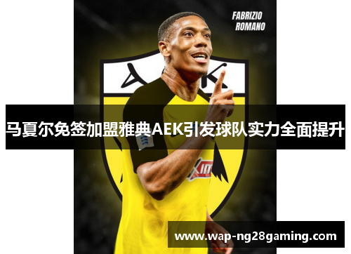 马夏尔免签加盟雅典AEK引发球队实力全面提升 马夏尔免签加盟雅典AEK引发球队实力全面提升